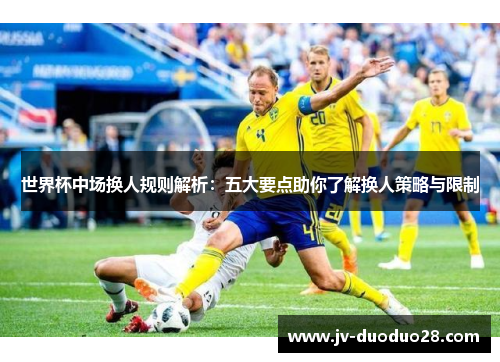 世界杯中场换人规则解析：五大要点助你了解换人策略与限制