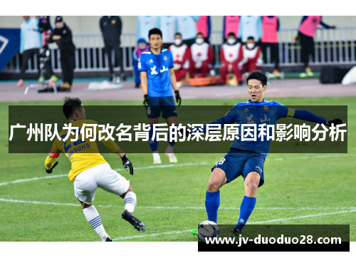 广州队为何改名背后的深层原因和影响分析