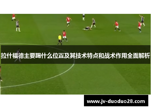 拉什福德主要踢什么位置及其技术特点和战术作用全面解析