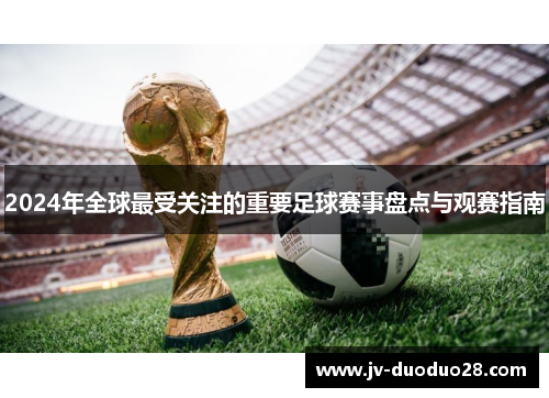 2024年全球最受关注的重要足球赛事盘点与观赛指南
