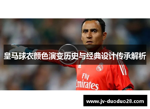 皇马球衣颜色演变历史与经典设计传承解析