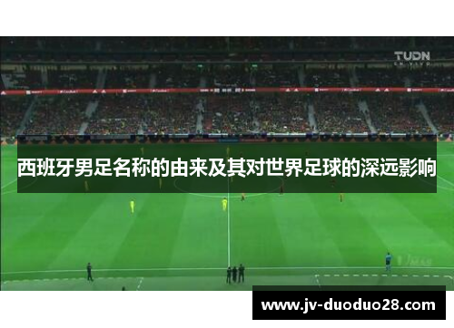 西班牙男足名称的由来及其对世界足球的深远影响