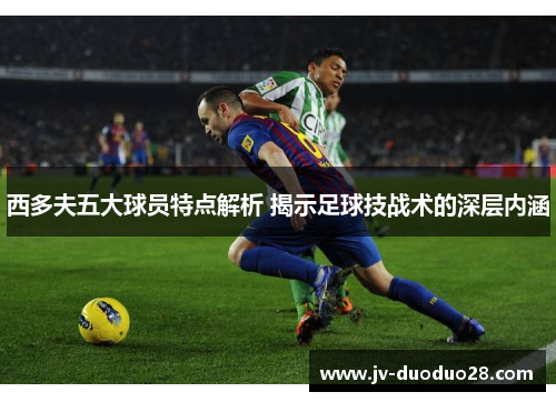 西多夫五大球员特点解析 揭示足球技战术的深层内涵