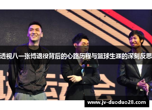 透视八一张博退役背后的心路历程与篮球生涯的深刻反思