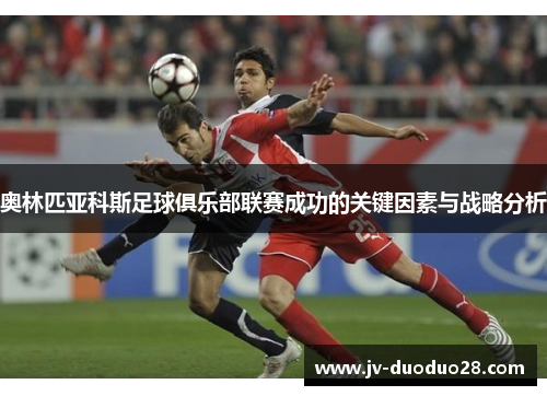 奥林匹亚科斯足球俱乐部联赛成功的关键因素与战略分析