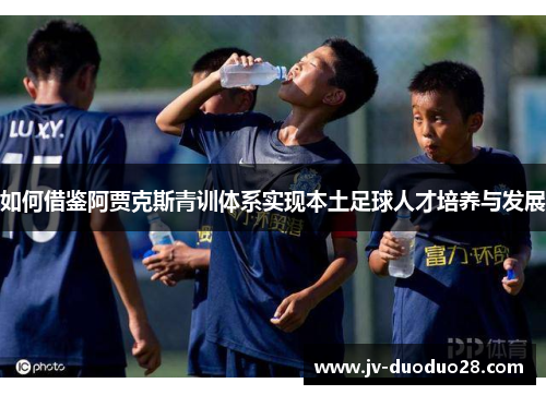 如何借鉴阿贾克斯青训体系实现本土足球人才培养与发展