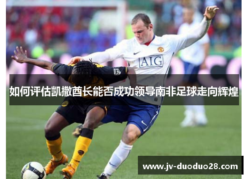 如何评估凯撒酋长能否成功领导南非足球走向辉煌