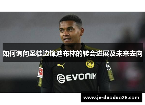 如何询问圣徒边锋迪布林的转会进展及未来去向