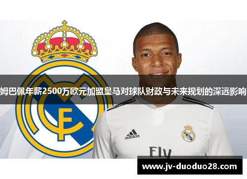 姆巴佩年薪2500万欧元加盟皇马对球队财政与未来规划的深远影响