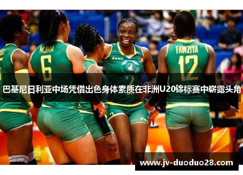 巴基尼日利亚中场凭借出色身体素质在非洲U20锦标赛中崭露头角 巴基尼日利亚中场凭借出色身体素质在非洲U20锦标赛中崭露头角