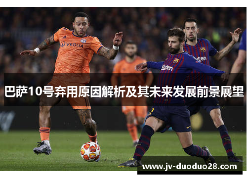 巴萨10号弃用原因解析及其未来发展前景展望