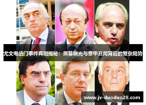 尤文电话门事件真相揭秘:黑幕曝光与意甲丑闻背后的复杂局势 尤文电话门事件真相揭秘:黑幕曝光与意甲丑闻背后的复杂局势
