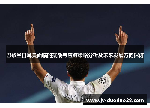 巴黎圣日耳曼面临的挑战与应对策略分析及未来发展方向探讨