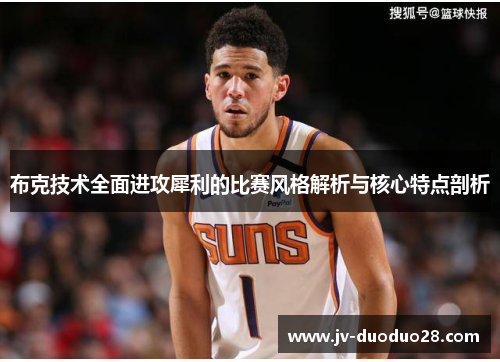 布克技术全面进攻犀利的比赛风格解析与核心特点剖析 布克技术全面进攻犀利的比赛风格解析与核心特点剖析