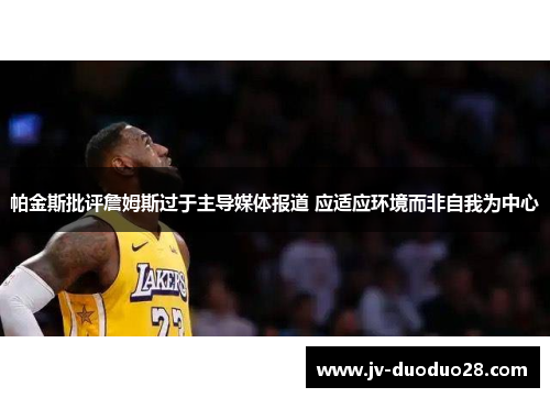 帕金斯批评詹姆斯过于主导媒体报道 应适应环境而非自我为中心