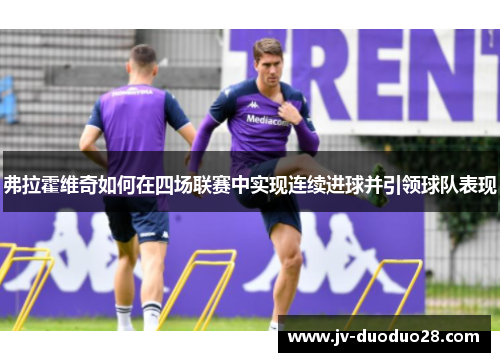 弗拉霍维奇如何在四场联赛中实现连续进球并引领球队表现 弗拉霍维奇如何在四场联赛中实现连续进球并引领球队表现