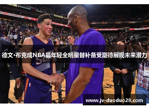 德文·布克成NBA最年轻全明星替补备受期待展现未来潜力 德文·布克成NBA最年轻全明星替补备受期待展现未来潜力