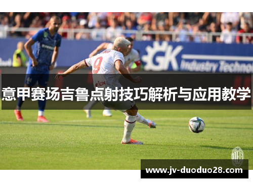 意甲赛场吉鲁点射技巧解析与应用教学 意甲赛场吉鲁点射技巧解析与应用教学