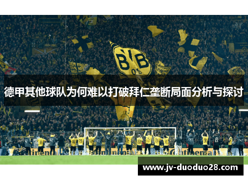 德甲其他球队为何难以打破拜仁垄断局面分析与探讨 德甲其他球队为何难以打破拜仁垄断局面分析与探讨