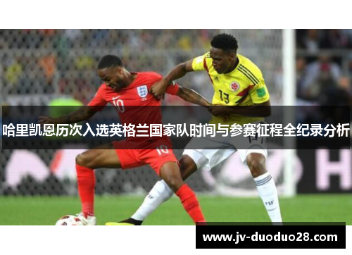 哈里凯恩历次入选英格兰国家队时间与参赛征程全纪录分析