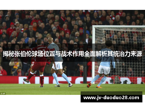 揭秘张伯伦球场位置与战术作用全面解析其统治力来源