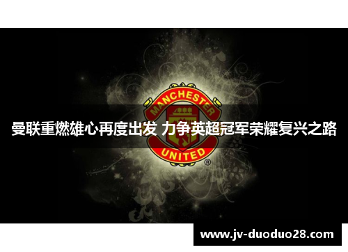 曼联重燃雄心再度出发 力争英超冠军荣耀复兴之路 曼联重燃雄心再度出发 力争英超冠军荣耀复兴之路