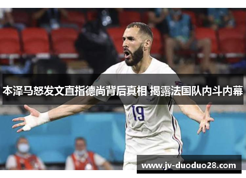 本泽马怒发文直指德尚背后真相 揭露法国队内斗内幕 本泽马怒发文直指德尚背后真相 揭露法国队内斗内幕