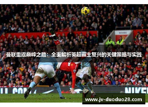 曼联重返巅峰之路：全面解析英超霸主复兴的关键策略与实践