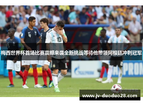 梅西世界杯首场比赛震撼来袭全新挑战等待他带领阿根廷冲刺冠军 梅西世界杯首场比赛震撼来袭全新挑战等待他带领阿根廷冲刺冠军