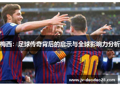 梅西：足球传奇背后的启示与全球影响力分析