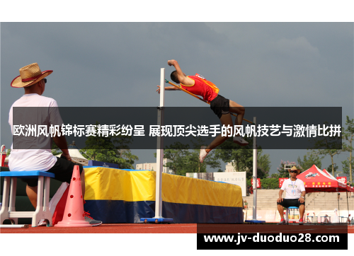 欧洲风帆锦标赛精彩纷呈 展现顶尖选手的风帆技艺与激情比拼