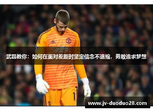 武磊教你：如何在面对差距时坚定信念不退缩，勇敢追求梦想