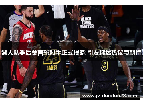 湖人队季后赛首轮对手正式揭晓 引发球迷热议与期待