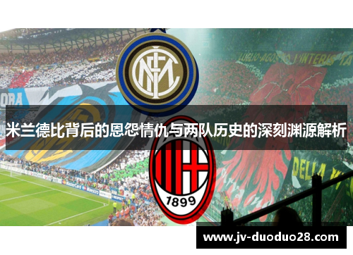 米兰德比背后的恩怨情仇与两队历史的深刻渊源解析 米兰德比背后的恩怨情仇与两队历史的深刻渊源解析
