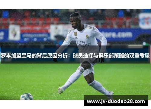 罗本加盟皇马的背后原因分析:球员选择与俱乐部策略的双重考量 罗本加盟皇马的背后原因分析:球员选择与俱乐部策略的双重考量