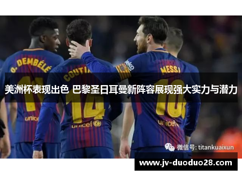 美洲杯表现出色 巴黎圣日耳曼新阵容展现强大实力与潜力 美洲杯表现出色 巴黎圣日耳曼新阵容展现强大实力与潜力