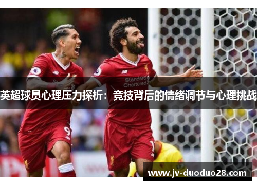 英超球员心理压力探析:竞技背后的情绪调节与心理挑战 英超球员心理压力探析:竞技背后的情绪调节与心理挑战