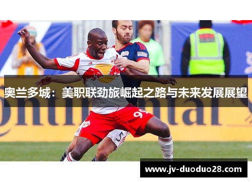奥兰多城：美职联劲旅崛起之路与未来发展展望