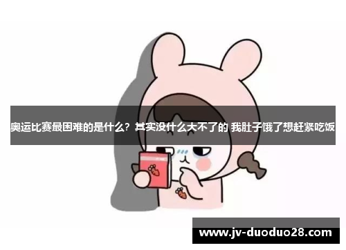 奥运比赛最困难的是什么？其实没什么大不了的 我肚子饿了想赶紧吃饭
