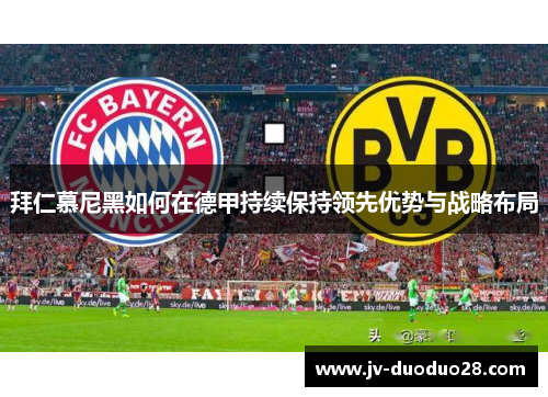 拜仁慕尼黑如何在德甲持续保持领先优势与战略布局 拜仁慕尼黑如何在德甲持续保持领先优势与战略布局