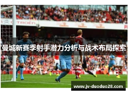 曼城新赛季射手潜力分析与战术布局探索
