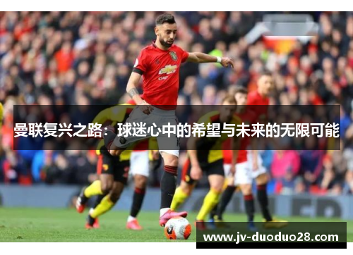曼联复兴之路：球迷心中的希望与未来的无限可能