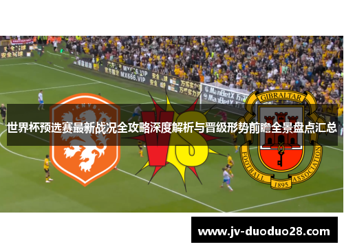 世界杯预选赛最新战况全攻略深度解析与晋级形势前瞻全景盘点汇总