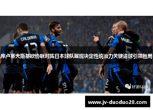 库卢塞夫斯基欧协联对阵日本球队展现决定性统治力关键进球引领胜局