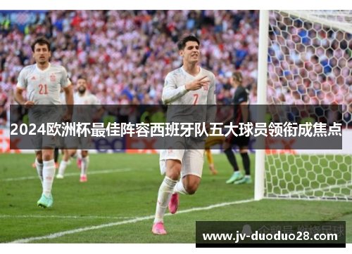 2024欧洲杯最佳阵容西班牙队五大球员领衔成焦点