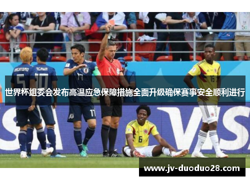 世界杯组委会发布高温应急保障措施全面升级确保赛事安全顺利进行