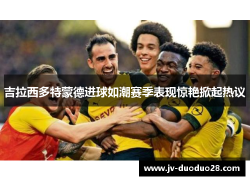 吉拉西多特蒙德进球如潮赛季表现惊艳掀起热议