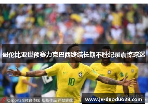 哥伦比亚世预赛力克巴西终结长期不胜纪录震惊球迷