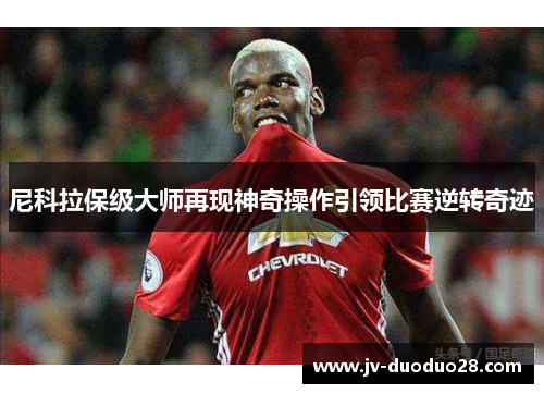 尼科拉保级大师再现神奇操作引领比赛逆转奇迹