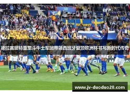 德拉富恩特重塑斗牛士军团带领西班牙登顶欧洲杯书写新时代传奇
